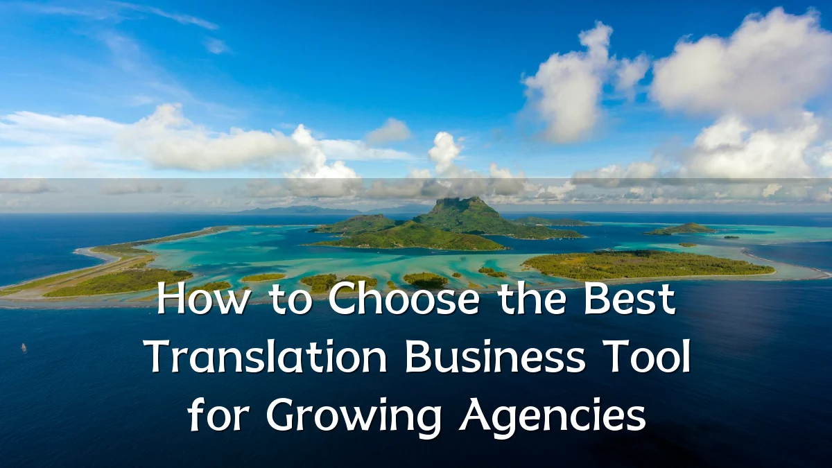 How to Choose the Best Translation Business Tool for Growing Agencies