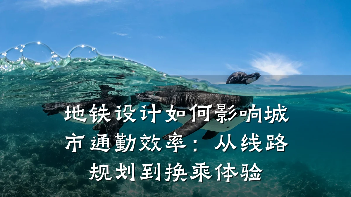地铁设计如何影响城市通勤效率：从线路规划到换乘体验