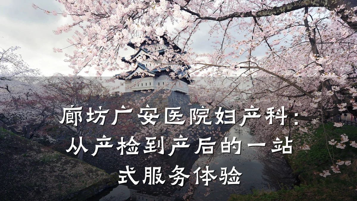 廊坊广安医院妇产科:从产检到产后的一站式服务体验