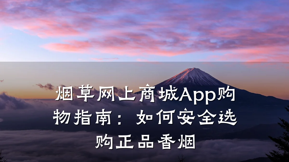 烟草网上商城App购物指南：如何安全选购正品香烟