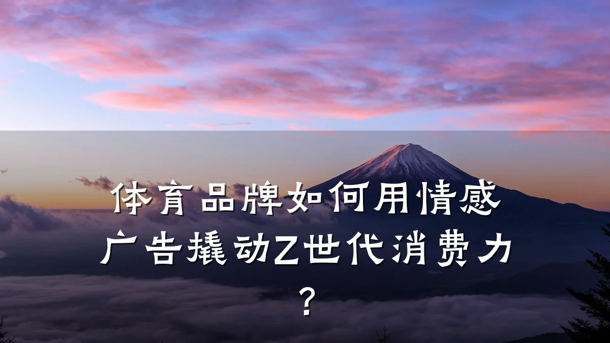体育品牌如何用情感广告撬动Z世代消费力？