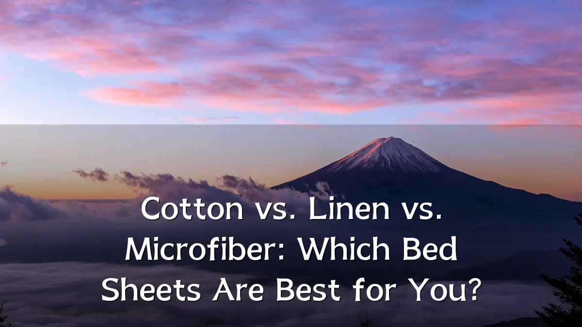 Cotton vs. Linen vs. Microfiber: Which Bed Sheets Are Best for You?