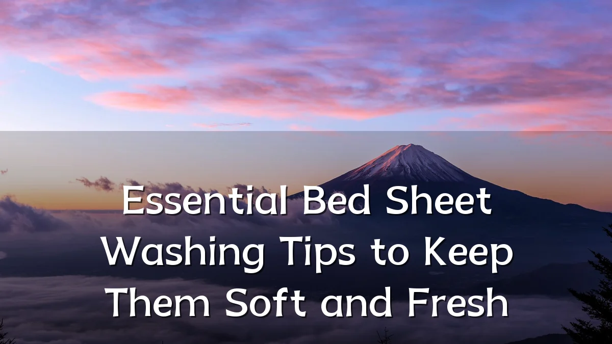 Essential Bed Sheet Washing Tips to Keep Them Soft and Fresh
