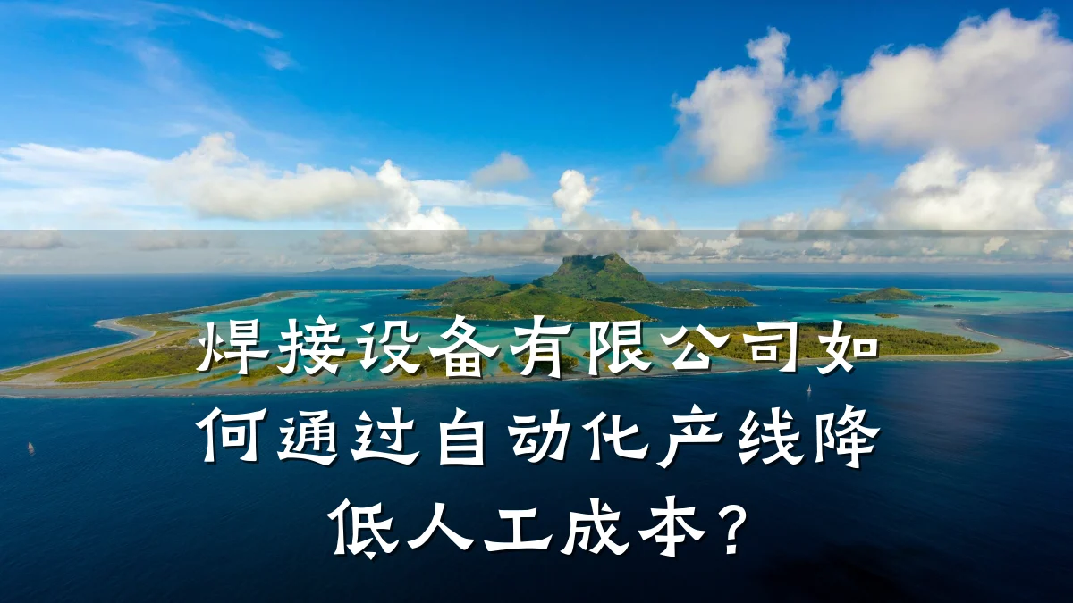 焊接设备有限公司如何通过自动化产线降低人工成本?