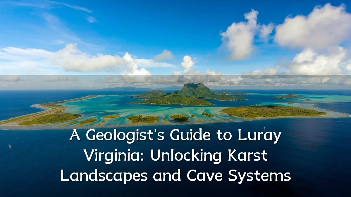 A Geologist's Guide to Luray Virginia: Unlocking Karst Landscapes and Cave Systems