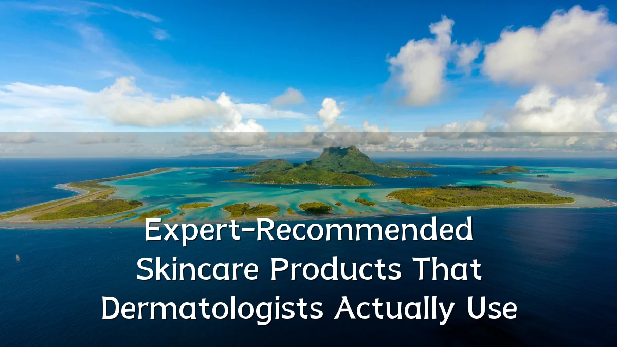 Expert-Recommended Skincare Products That Dermatologists Actually Use