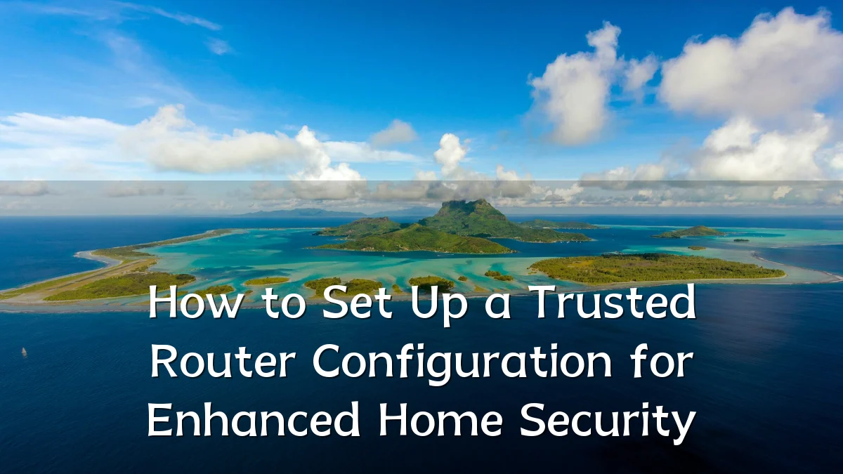 How to Set Up a Trusted Router Configuration for Enhanced Home Security