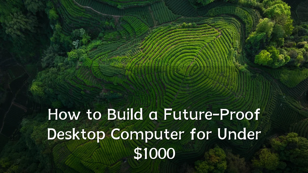 How to Build a Future-Proof Desktop Computer for Under $1000