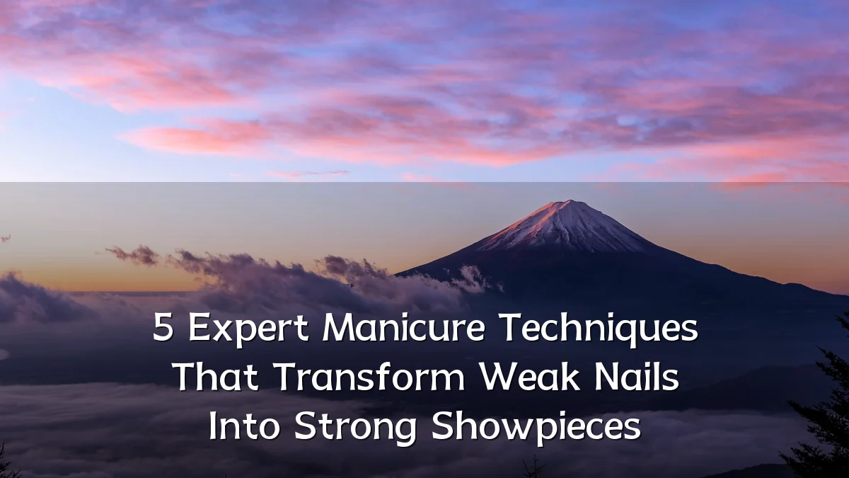 5 Expert Manicure Techniques That Transform Weak Nails Into Strong Showpieces