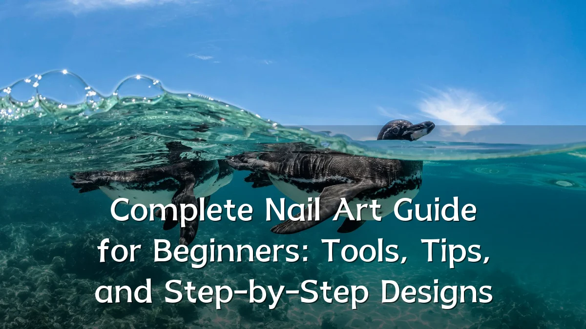 Complete Nail Art Guide for Beginners: Tools, Tips, and Step-by-Step Designs