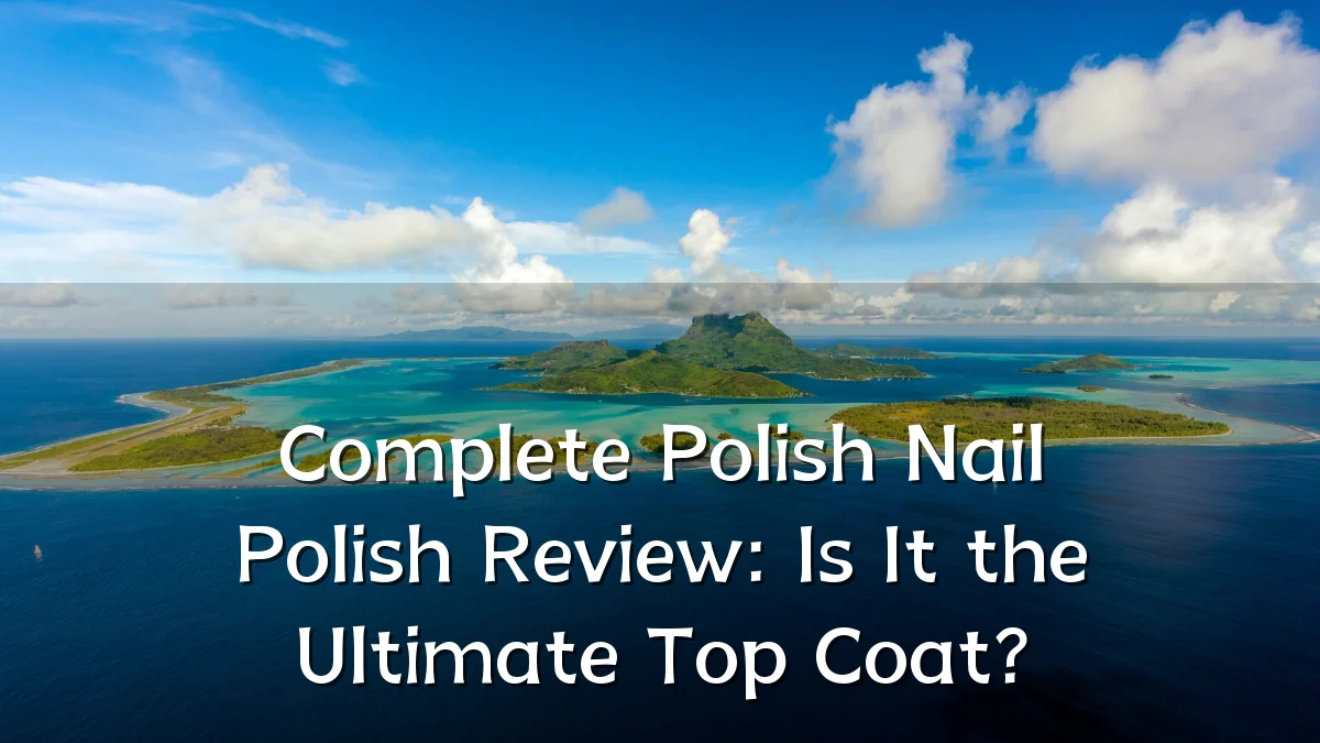 Complete Polish Nail Polish Review: Is It the Ultimate Top Coat?