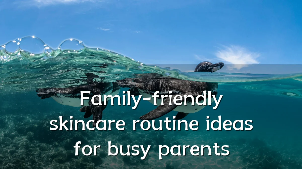 Family-friendly skincare routine ideas for busy parents