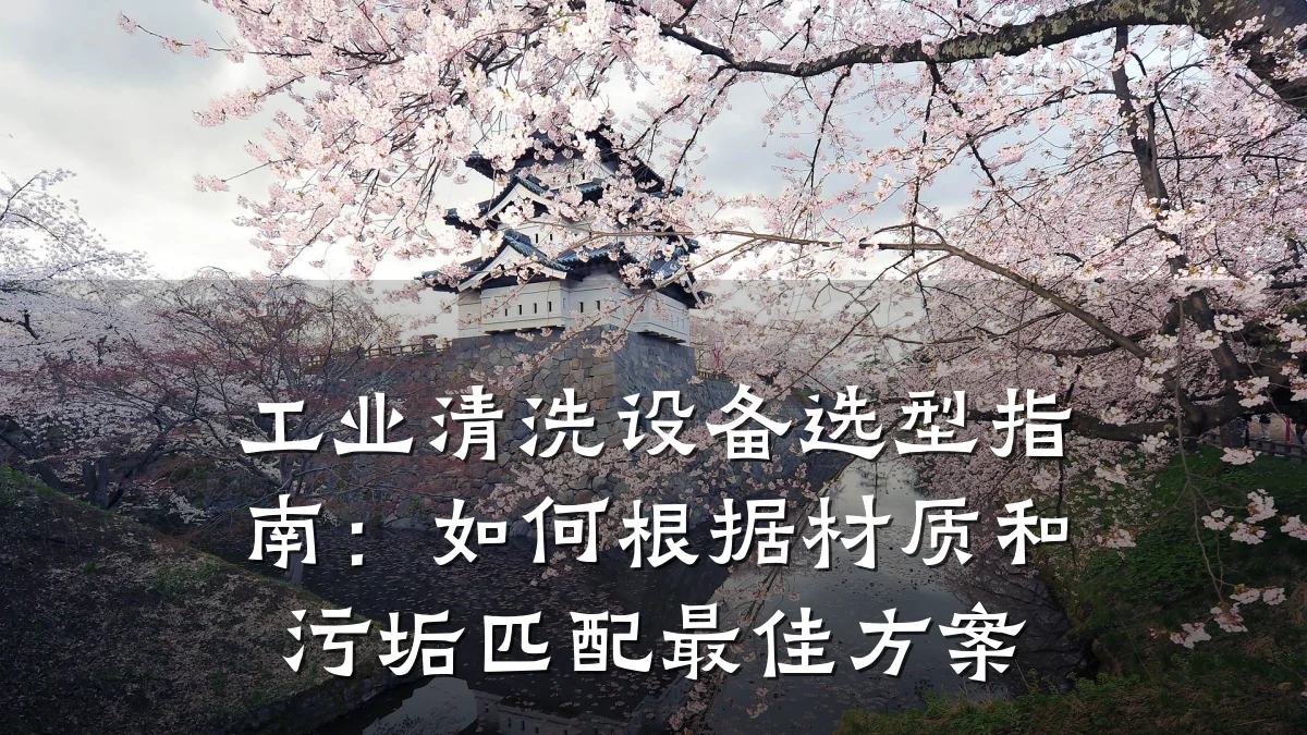 工业清洗设备选型指南:如何根据材质和污垢匹配最佳方案