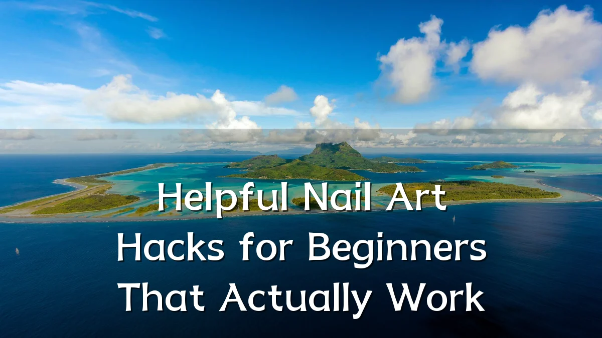 Helpful Nail Art Hacks for Beginners That Actually Work