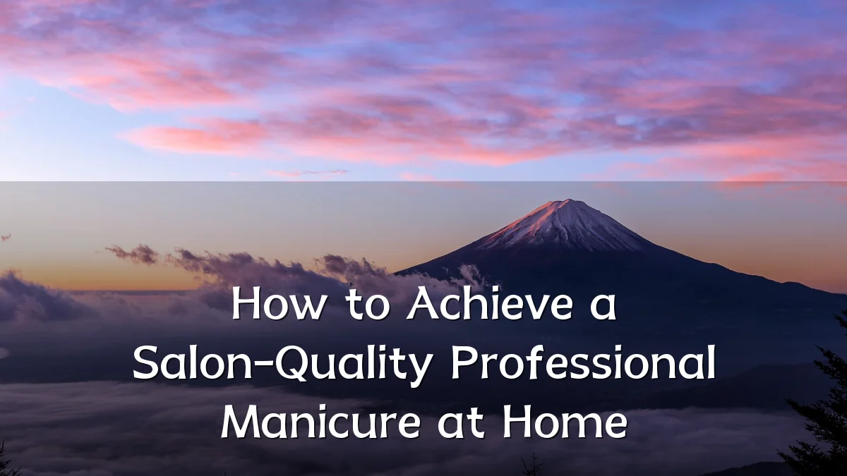 How to Achieve a Salon-Quality Professional Manicure at Home