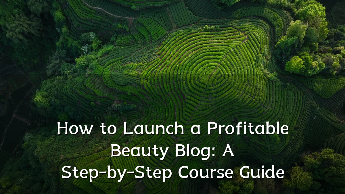 How to Launch a Profitable Beauty Blog: A Step-by-Step Course Guide