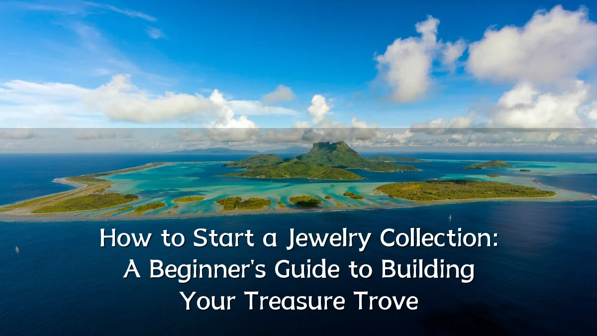 How to Start a Jewelry Collection: A Beginner's Guide to Building Your Treasure Trove