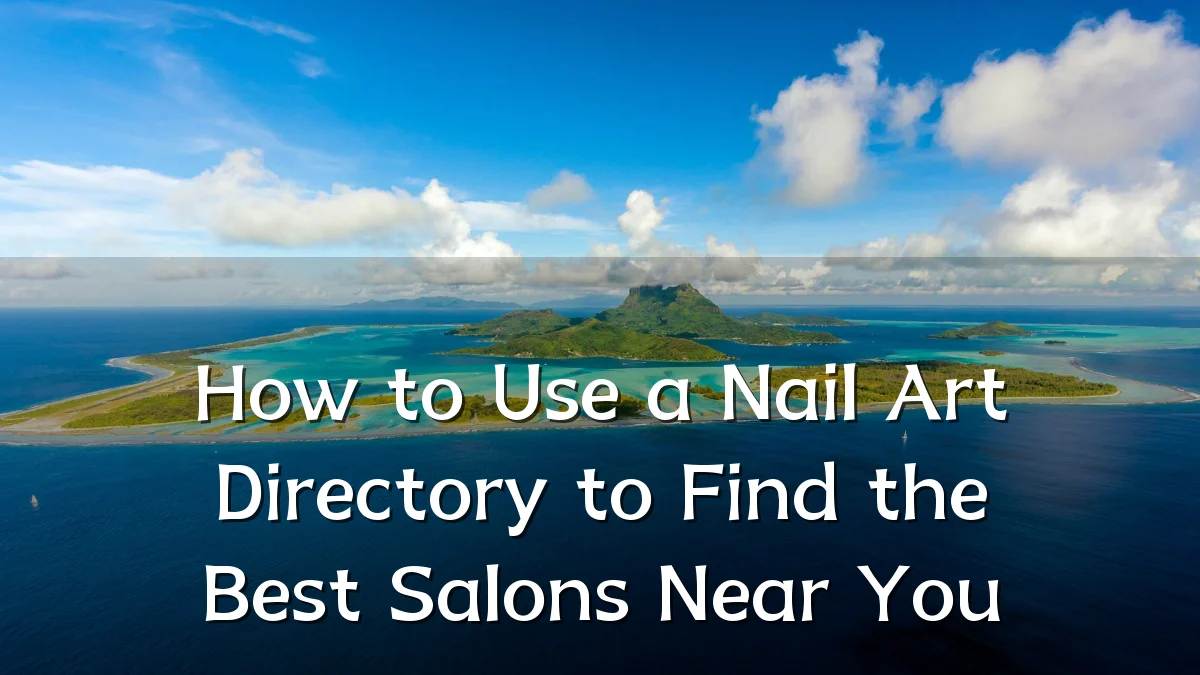How to Use a Nail Art Directory to Find the Best Salons Near You