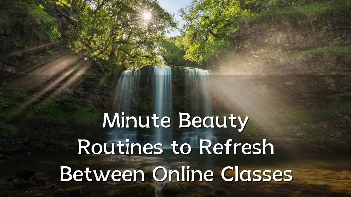 Minute Beauty Routines to Refresh Between Online Classes
