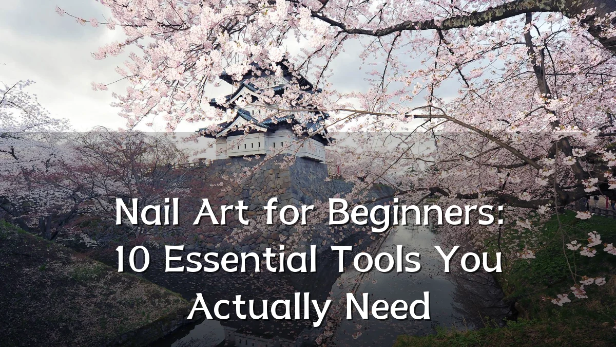 Nail Art for Beginners: 10 Essential Tools You Actually Need