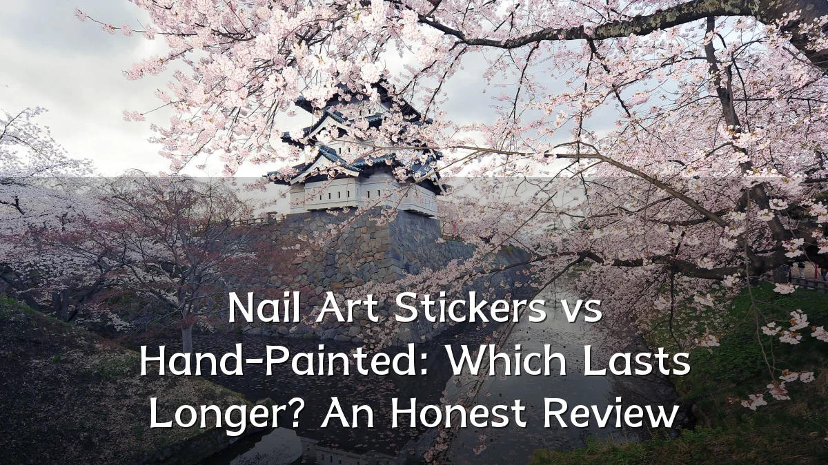 Nail Art Stickers vs Hand-Painted: Which Lasts Longer? An Honest Review