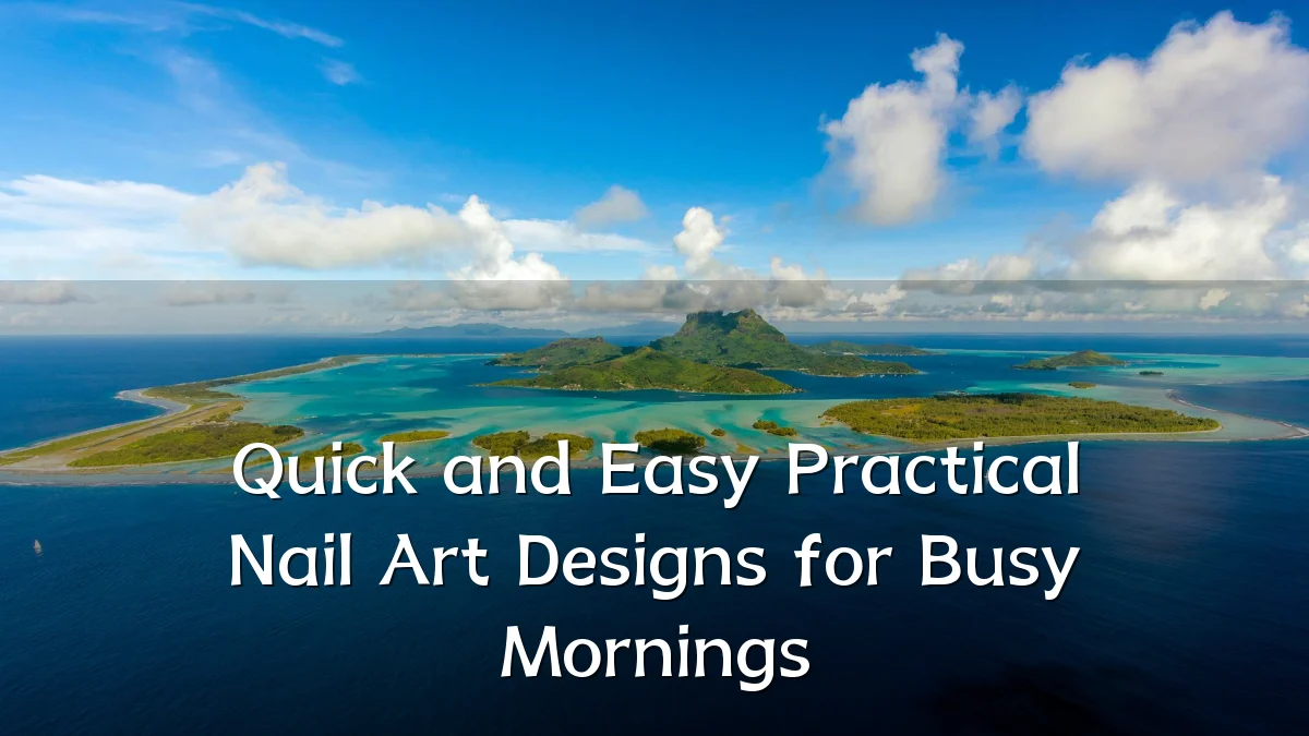 Quick and Easy Practical Nail Art Designs for Busy Mornings