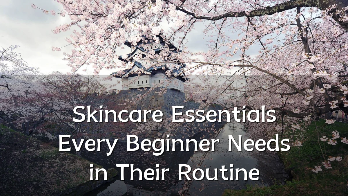 Skincare Essentials Every Beginner Needs in Their Routine
