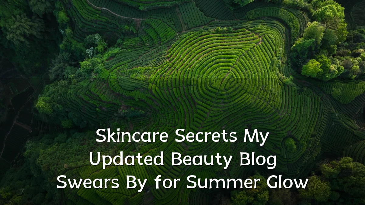 Skincare Secrets My Updated Beauty Blog Swears By for Summer Glow