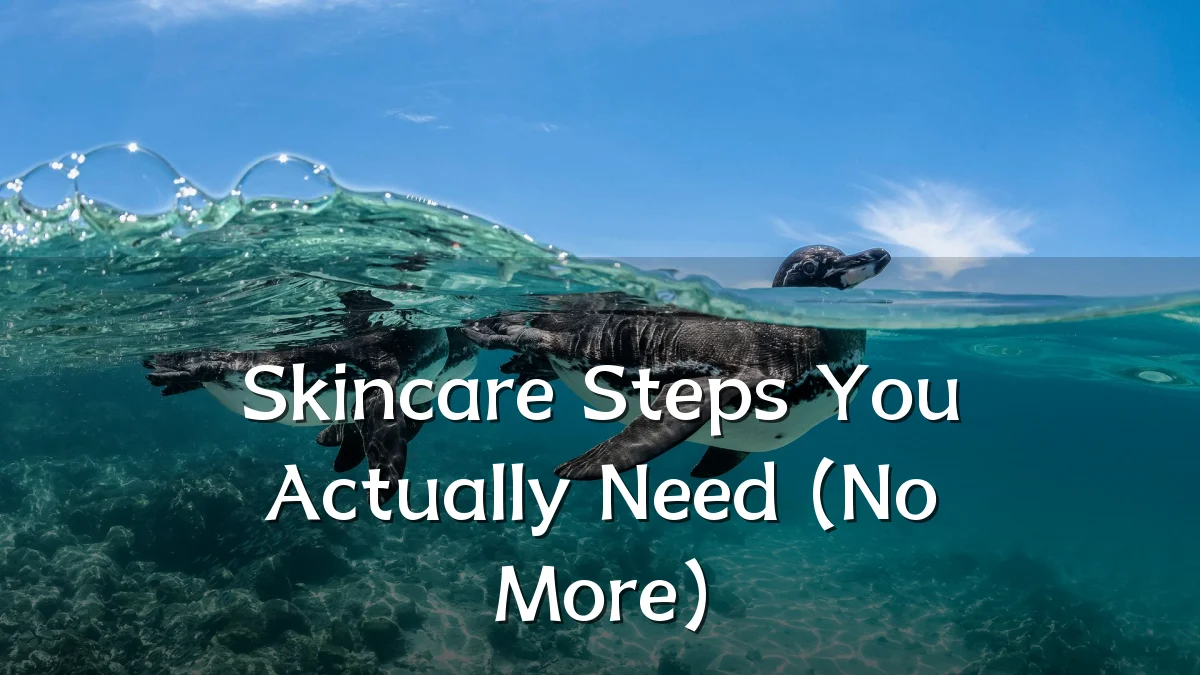 Skincare Steps You Actually Need (No More)