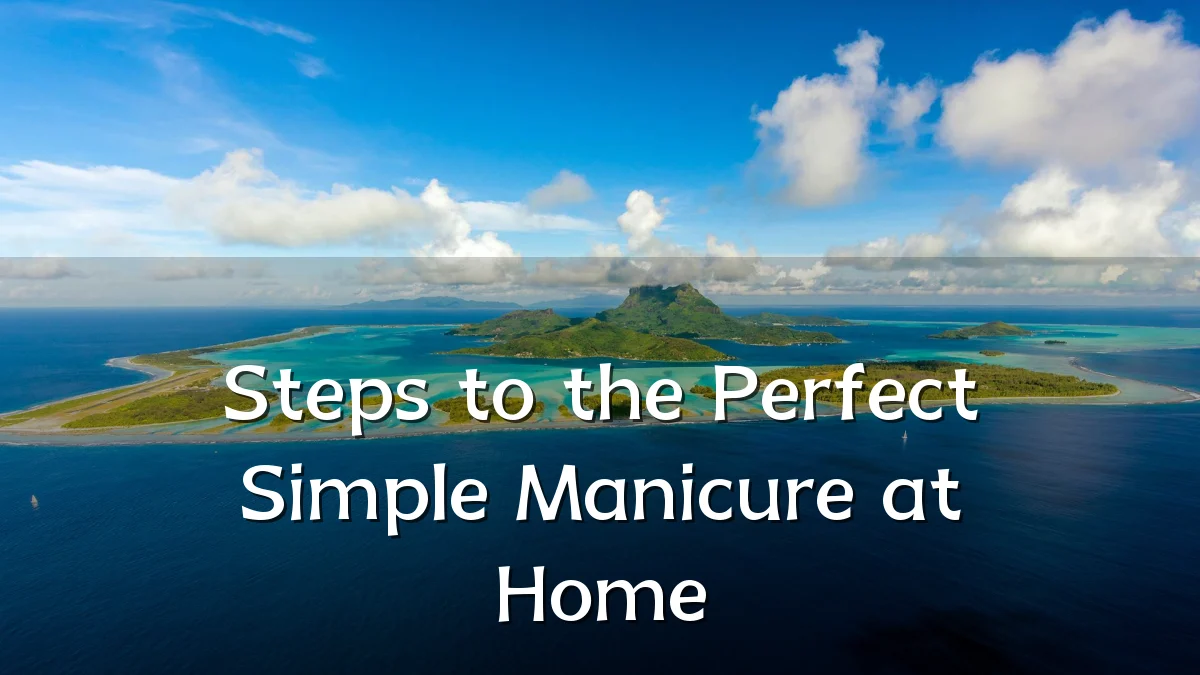 Steps to the Perfect Simple Manicure at Home