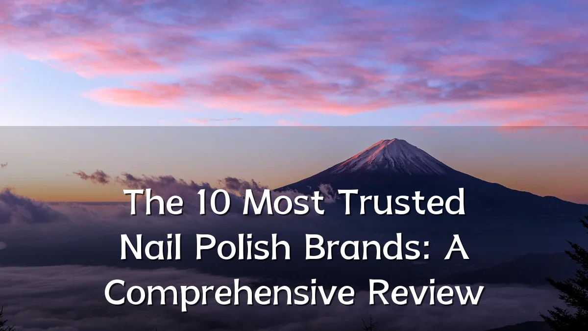 The 10 Most Trusted Nail Polish Brands: A Comprehensive Review