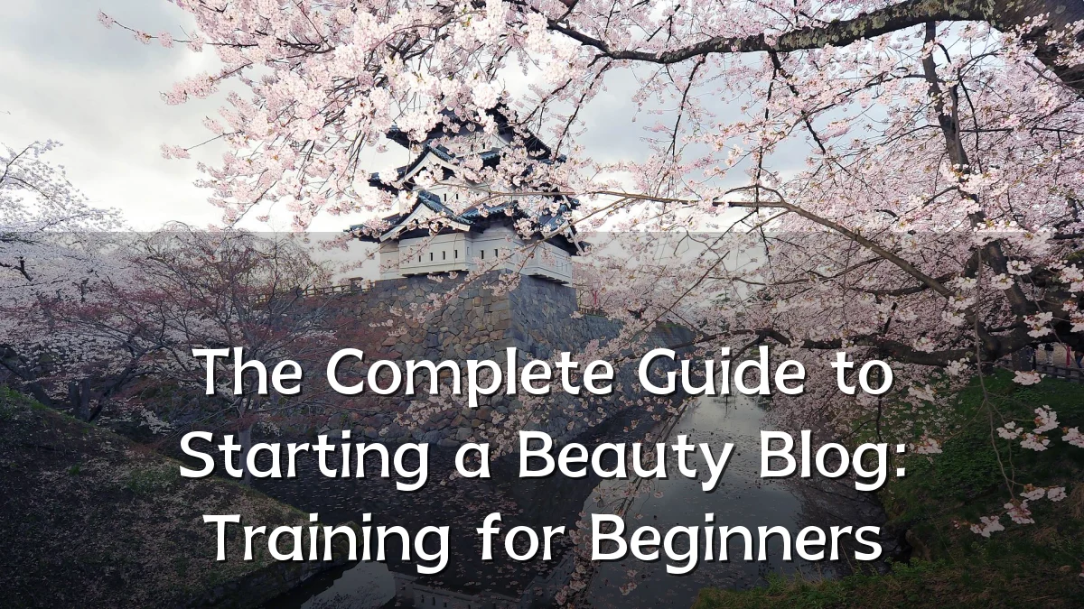 The Complete Guide to Starting a Beauty Blog: Training for Beginners
