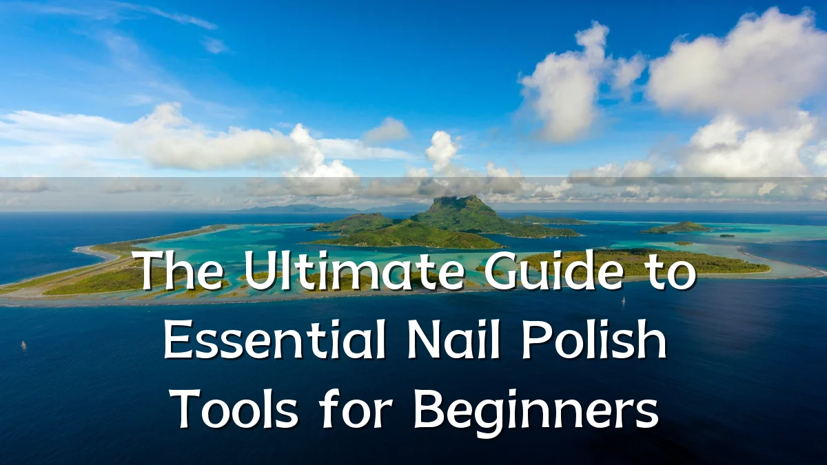 The Ultimate Guide to Essential Nail Polish Tools for Beginners