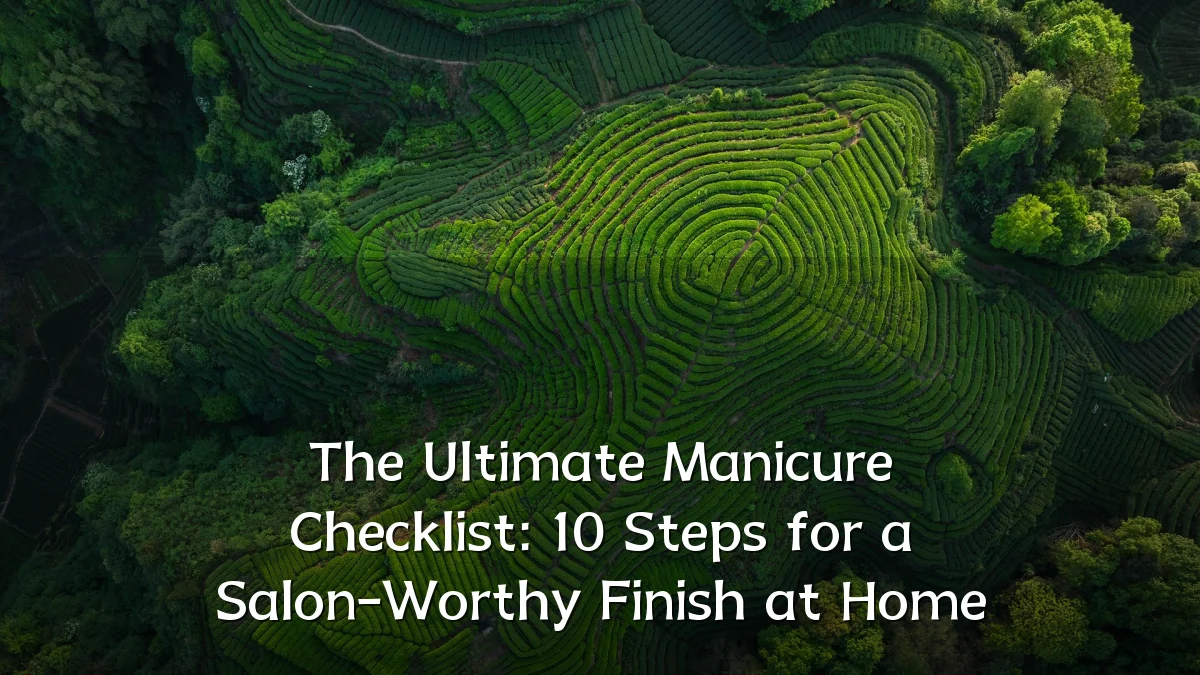 The Ultimate Manicure Checklist: 10 Steps for a Salon-Worthy Finish at Home