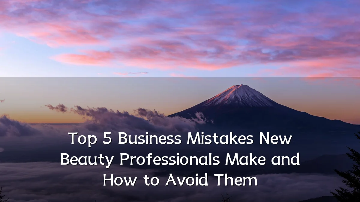 Top 5 Business Mistakes New Beauty Professionals Make and How to Avoid Them