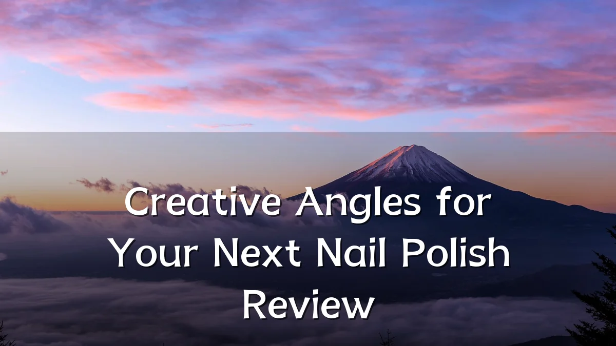 Creative Angles for Your Next Nail Polish Review