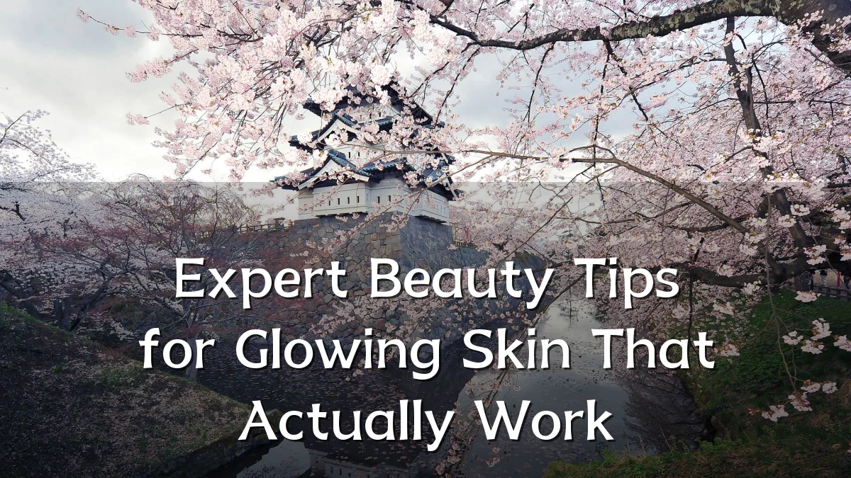 Expert Beauty Tips for Glowing Skin That Actually Work