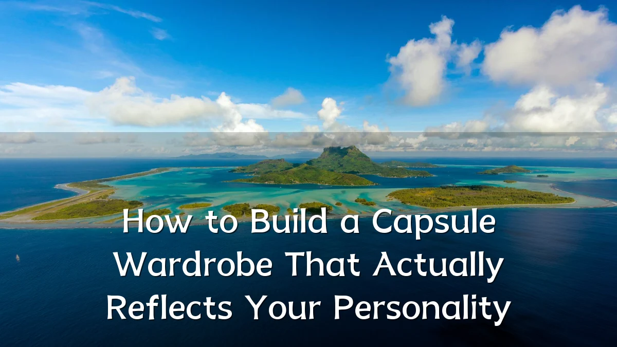 How to Build a Capsule Wardrobe That Actually Reflects Your Personality