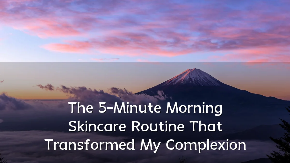 The 5-Minute Morning Skincare Routine That Transformed My Complexion