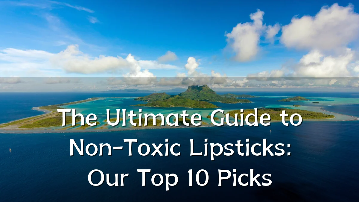 The Ultimate Guide to Non-Toxic Lipsticks: Our Top 10 Picks