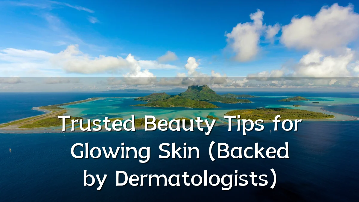 Trusted Beauty Tips for Glowing Skin (Backed by Dermatologists)