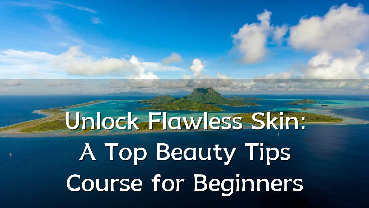 Unlock Flawless Skin: A Top Beauty Tips Course for Beginners