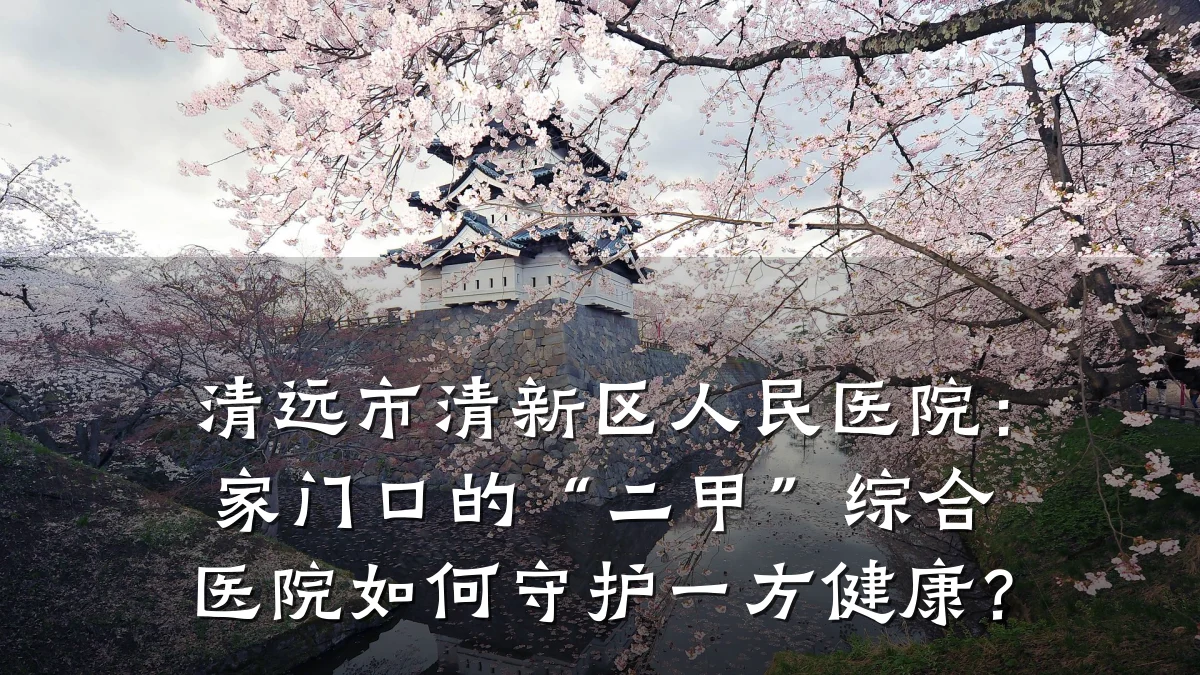 清远市清新区人民医院:家门口的“二甲”综合医院如何守护一方健康?