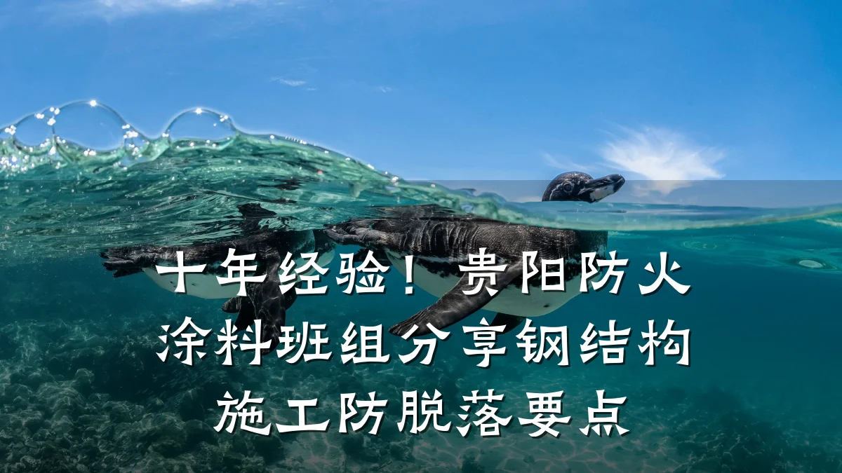 十年经验!贵阳防火涂料班组分享钢结构施工防脱落要点