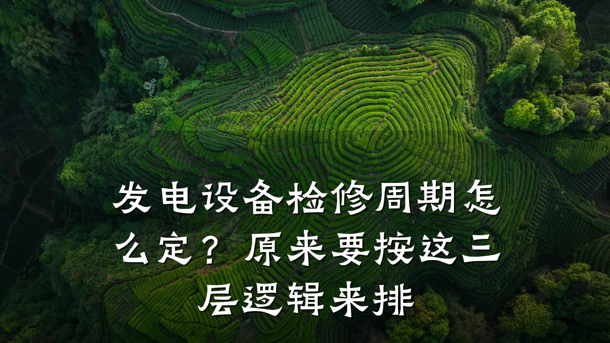 发电设备检修周期怎么定?原来要按这三层逻辑来排